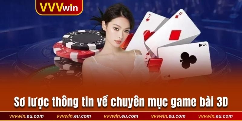 Sơ lược thông tin cần biết về chuyên mục game bài 3D