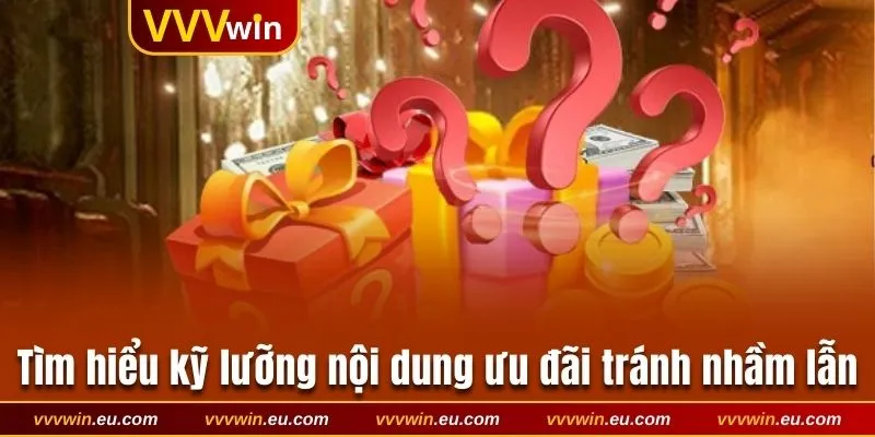 Tìm hiểu kỹ lưỡng nội dung ưu đãi tránh nhầm lẫn