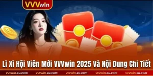 Lì Xì Hội Viên Mới VVVwin 2025 Và Nội Dung Chi Tiết